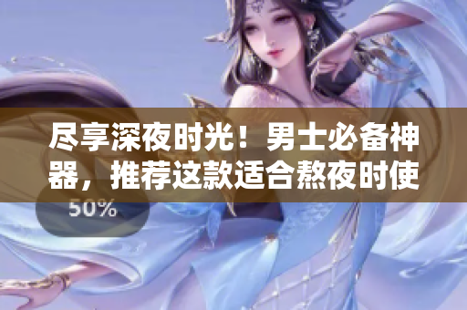 尽享深夜时光！男士必备神器，推荐这款适合熬夜时使用的软件