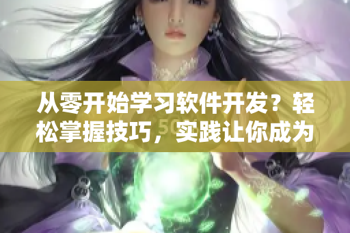 从零开始学习软件开发？轻松掌握技巧，实践让你成为高手！