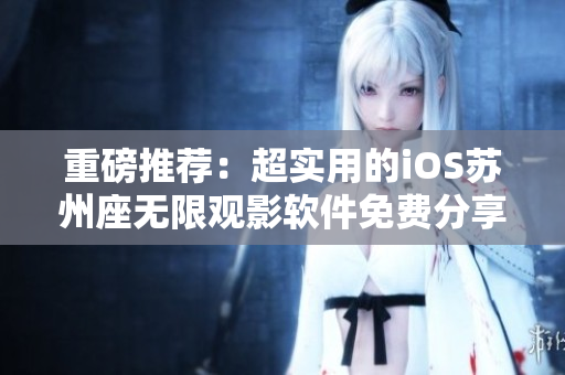 重磅推荐：超实用的iOS苏州座无限观影软件免费分享！
