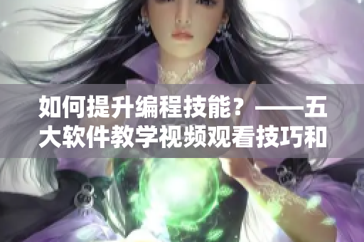 如何提升编程技能？——五大软件教学视频观看技巧和方法