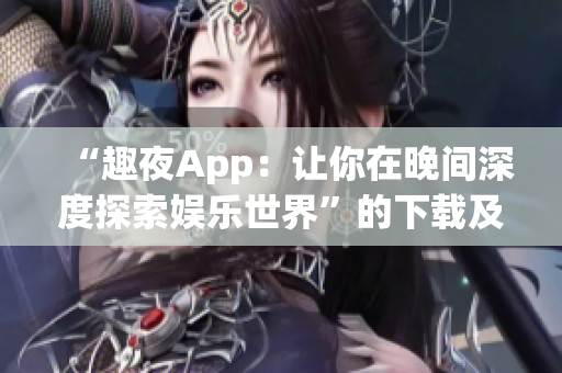 “趣夜App：让你在晚间深度探索娱乐世界”的下载及使用攻略