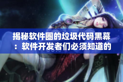 揭秘软件圈的垃圾代码黑幕：软件开发者们必须知道的真相