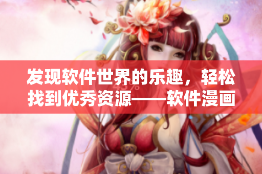 发现软件世界的乐趣，轻松找到优秀资源——软件漫画观看入口安利