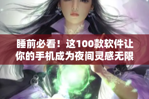 睡前必看！这100款软件让你的手机成为夜间灵感无限源泉