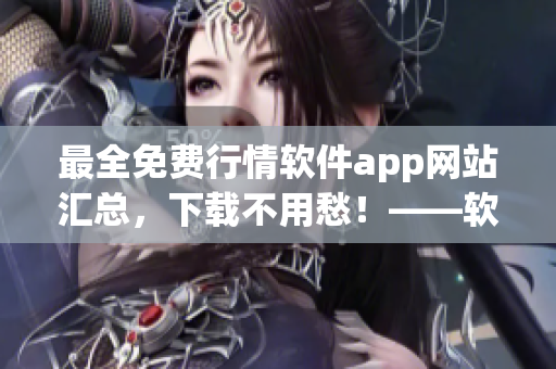 最全免费行情软件app网站汇总，下载不用愁！——软件爱好者必备