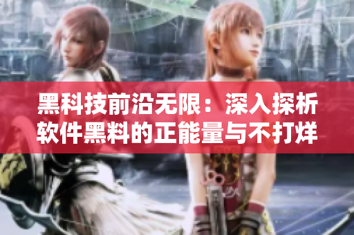 黑科技前沿无限：深入探析软件黑料的正能量与不打烊特质