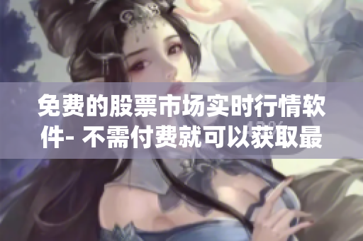 免费的股票市场实时行情软件- 不需付费就可以获取最新市场动态的App