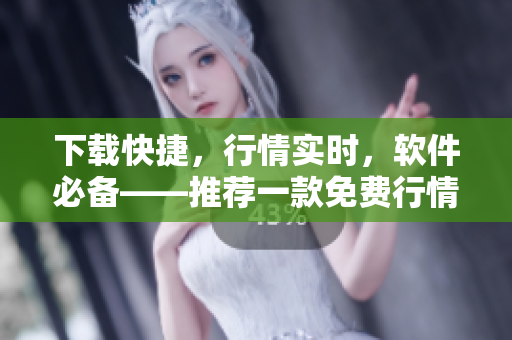 下载快捷，行情实时，软件必备——推荐一款免费行情软件APP