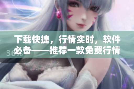 下载快捷，行情实时，软件必备——推荐一款免费行情软件APP