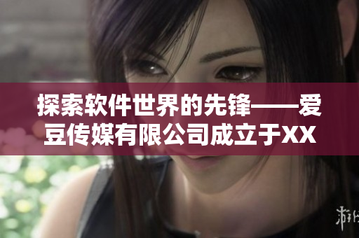 探索软件世界的先锋——爱豆传媒有限公司成立于XX年