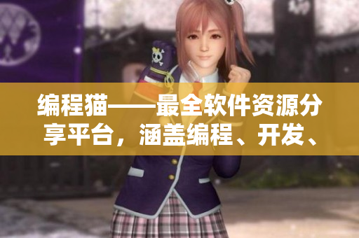 编程猫——最全软件资源分享平台，涵盖编程、开发、设计等多领域资讯和教程