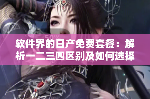 软件界的日产免费套餐：解析一二三四区别及如何选择
