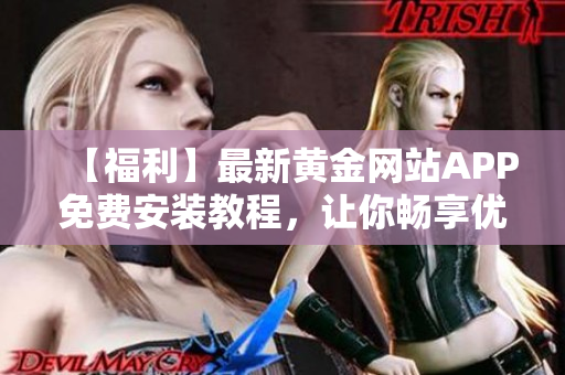 【福利】最新黄金网站APP免费安装教程，让你畅享优质软件！