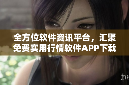 全方位软件资讯平台，汇聚免费实用行情软件APP下载