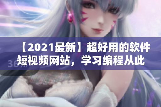 【2021最新】超好用的软件短视频网站，学习编程从此易如反掌！
