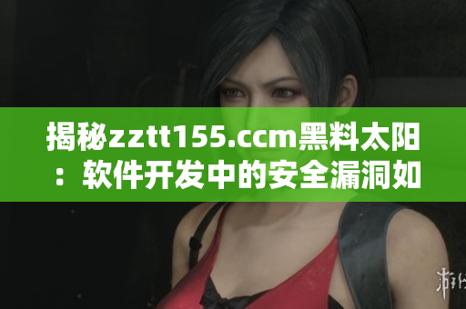 揭秘zztt155.ccm黑料太阳：软件开发中的安全漏洞如何避免