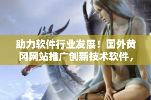 助力软件行业发展！国外黄冈网站推广创新技术软件，让你的工作更高效！