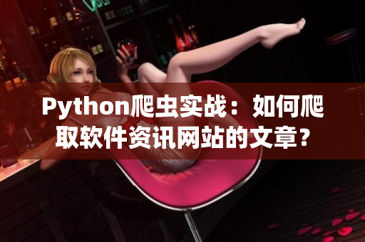Python爬虫实战：如何爬取软件资讯网站的文章？
