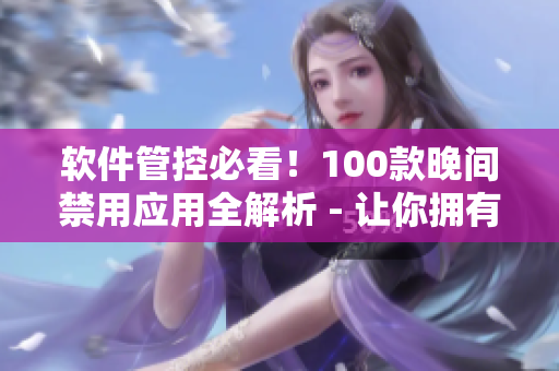 软件管控必看！100款晚间禁用应用全解析 - 让你拥有更高效的工作与学习！
