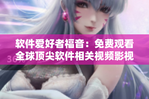 软件爱好者福音：免费观看全球顶尖软件相关视频影视菜单！