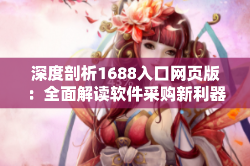深度剖析1688入口网页版：全面解读软件采购新利器