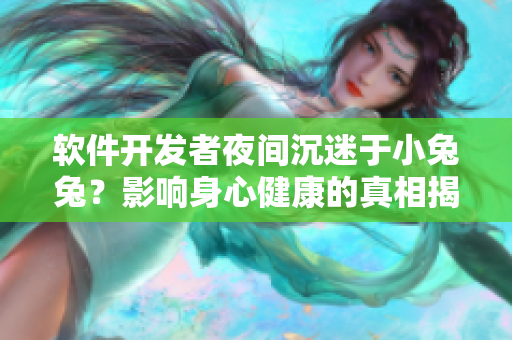 软件开发者夜间沉迷于小兔兔？影响身心健康的真相揭晓！