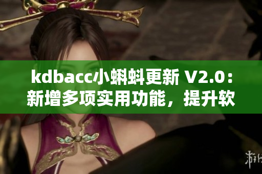 kdbacc小蝌蚪更新 V2.0：新增多项实用功能，提升软件效率