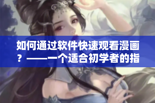 如何通过软件快速观看漫画？——一个适合初学者的指南