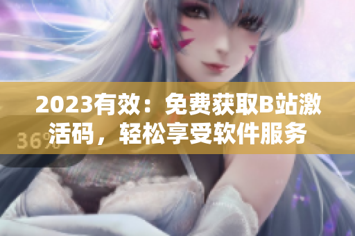 2023有效：免费获取B站激活码，轻松享受软件服务