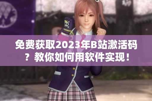 免费获取2023年B站激活码？教你如何用软件实现！