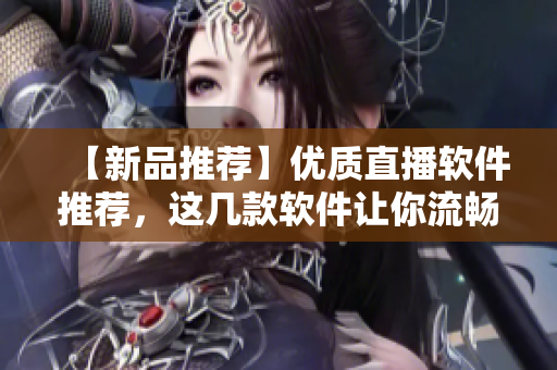 【新品推荐】优质直播软件推荐，这几款软件让你流畅直播！