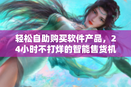 轻松自助购买软件产品，24小时不打烊的智能售货机店