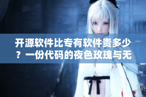 开源软件比专有软件贵多少？一份代码的夜色玫瑰与无人区玫瑰之比