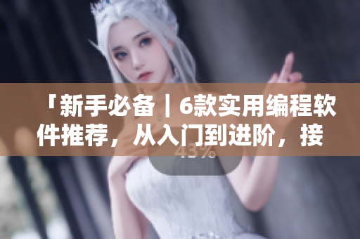 「新手必备｜6款实用编程软件推荐，从入门到进阶，接地气的开发必备！」