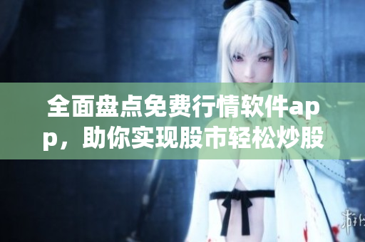 全面盘点免费行情软件app，助你实现股市轻松炒股！