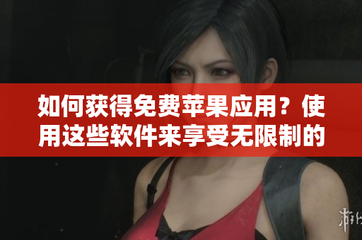 如何获得免费苹果应用？使用这些软件来享受无限制的下载！