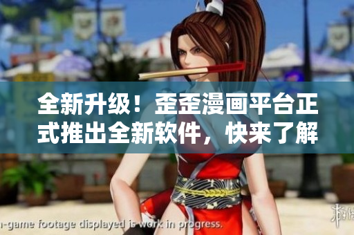 全新升级！歪歪漫画平台正式推出全新软件，快来了解最新科技趋势