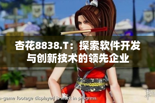 杏花8838.T:探索软件开发与创新技术的领先企业 杏花8838.T:探索软件开发与创新技术的领先企业