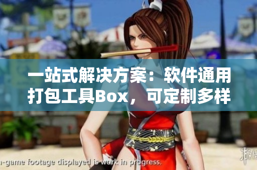 一站式解决方案：软件通用打包工具Box，可定制多样化的界面和功能