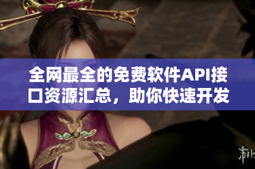 全网最全的免费软件API接口资源汇总，助你快速开发高质量软件！