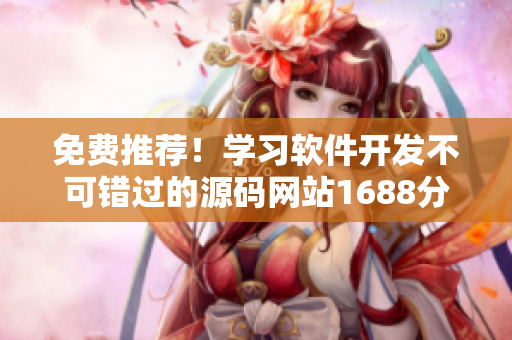 免费推荐！学习软件开发不可错过的源码网站1688分享