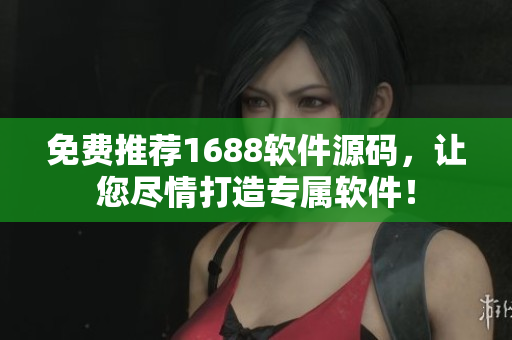 免费推荐1688软件源码，让您尽情打造专属软件！