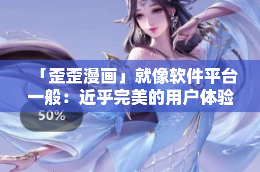 「歪歪漫画」就像软件平台一般：近乎完美的用户体验和强大的功能！