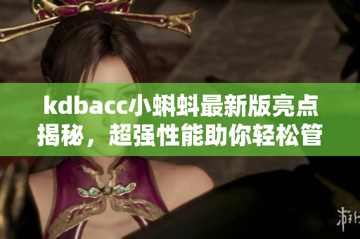 kdbacc小蝌蚪最新版亮点揭秘，超强性能助你轻松管理财务