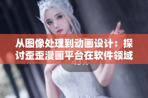 从图像处理到动画设计：探讨歪歪漫画平台在软件领域的创新发展