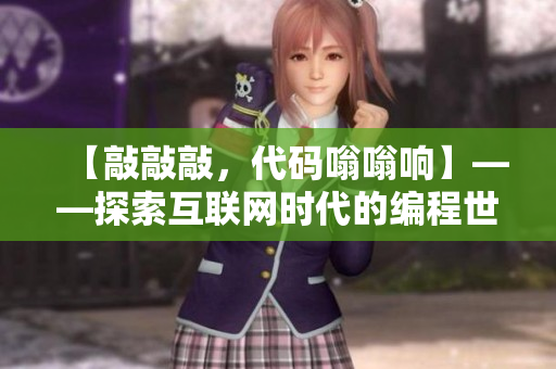 【敲敲敲，代码嗡嗡响】——探索互联网时代的编程世界