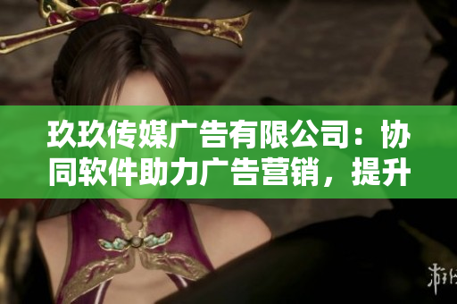 玖玖传媒广告有限公司：协同软件助力广告营销，提升品牌知名度