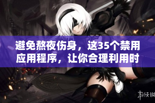避免熬夜伤身，这35个禁用应用程序，让你合理利用时间！