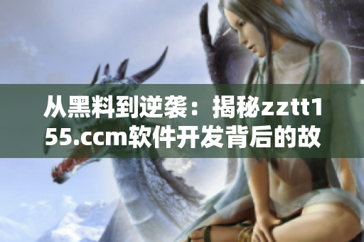 从黑料到逆袭：揭秘zztt155.ccm软件开发背后的故事