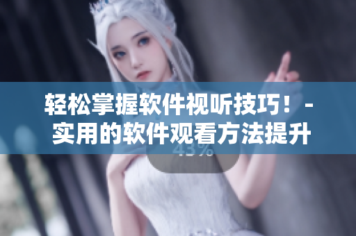 轻松掌握软件视听技巧！- 实用的软件观看方法提升指南